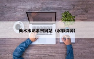荆州美术水彩素材网站（水彩资源）