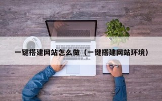 荆州一键搭建网站怎么做（一键搭建网站环境）