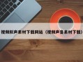 荆州视频拟声素材下载网站（视频声音素材下载）