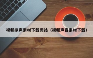 荆州视频拟声素材下载网站（视频声音素材下载）