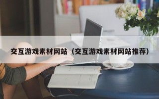 荆州交互游戏素材网站（交互游戏素材网站推荐）