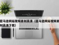 荆州亚马逊网站视频素材高清（亚马逊网站视频素材高清下载）