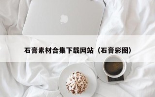 荆州石膏素材合集下载网站（石膏彩图）