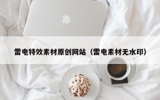 荆州雷电特效素材原创网站（雷电素材无水印）