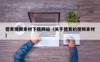 荆州德育视频素材下载网站（关于德育的视频素材）