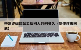 荆州搭建诈骗网站卖给别人判刑多久（制作诈骗网站）