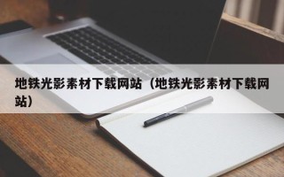荆州地铁光影素材下载网站（地铁光影素材下载网站）