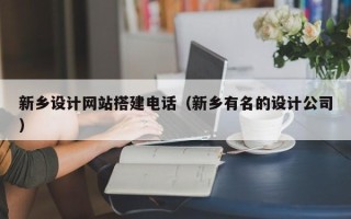 荆州新乡设计网站搭建电话（新乡有名的设计公司）