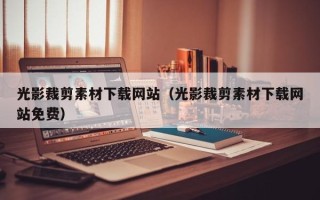 荆州光影裁剪素材下载网站（光影裁剪素材下载网站免费）