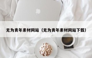 荆州无为青年素材网站（无为青年素材网站下载）