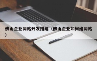 荆州佛山企业网站开发搭建（佛山企业如何建网站）