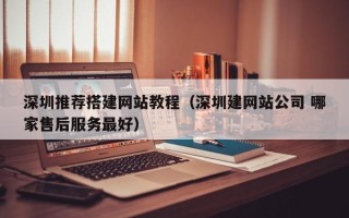 荆州深圳推荐搭建网站教程（深圳建网站公司 哪家售后服务最好）