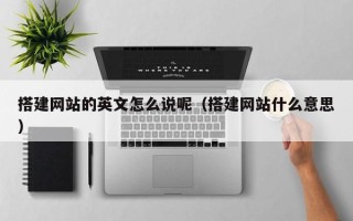 荆州搭建网站的英文怎么说呢（搭建网站什么意思）