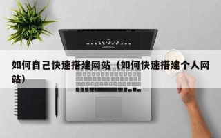 荆州如何自己快速搭建网站（如何快速搭建个人网站）